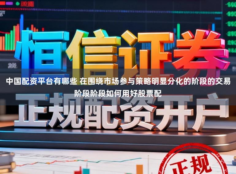 中国配资平台有哪些 在围绕市场参与策略明显分化的阶段的交易阶段阶段如何用好股票配