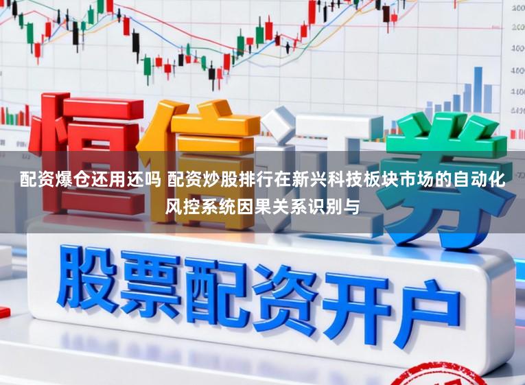 配资爆仓还用还吗 配资炒股排行在新兴科技板块市场的自动化风控系统因果关系识别与