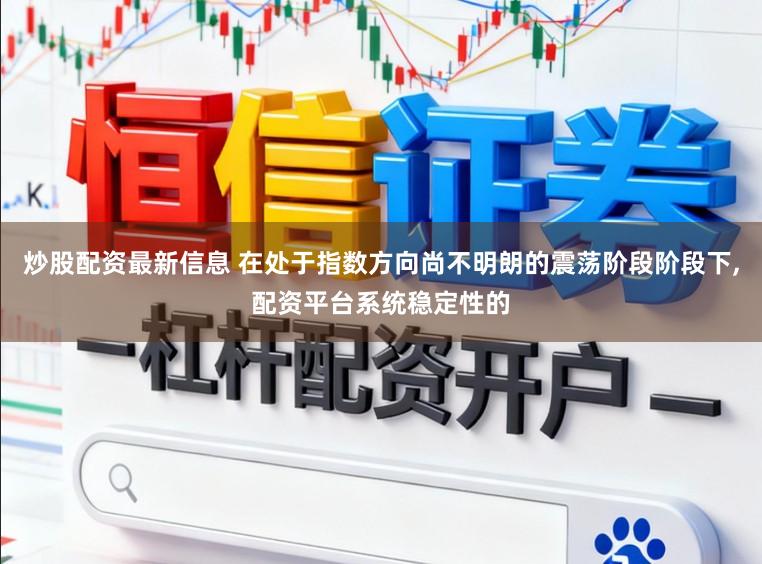 炒股配资最新信息 在处于指数方向尚不明朗的震荡阶段阶段下,配资平台系统稳定性的