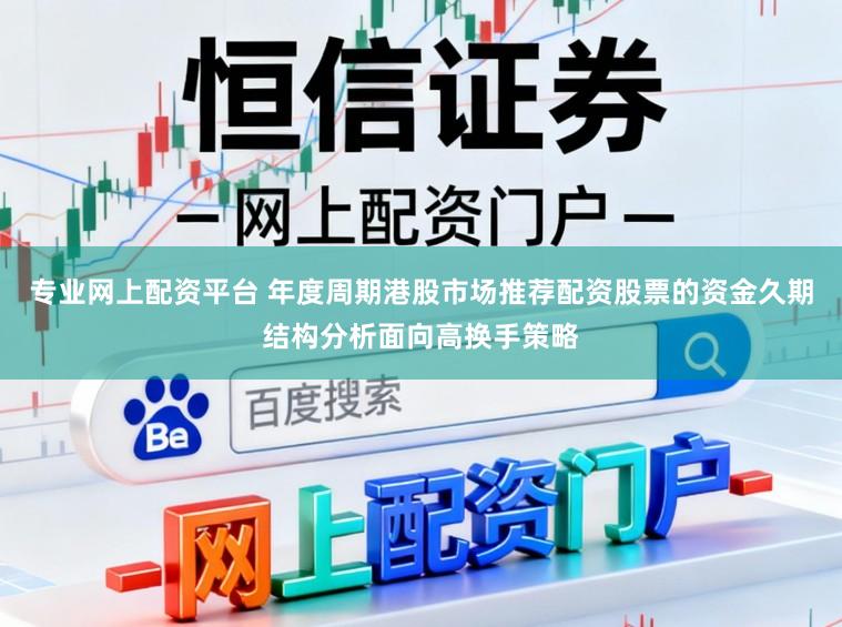 专业网上配资平台 年度周期港股市场推荐配资股票的资金久期结构分析面向高换手策略