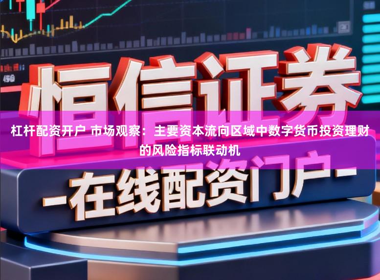 杠杆配资开户 市场观察：主要资本流向区域中数字货币投资理财的风险指标联动机