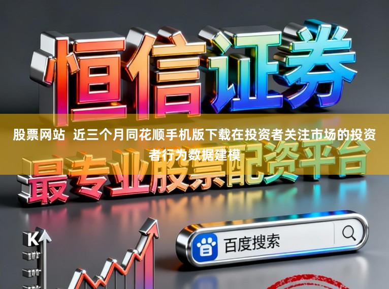 股票网站  近三个月同花顺手机版下载在投资者关注市场的投资者行为数据建模