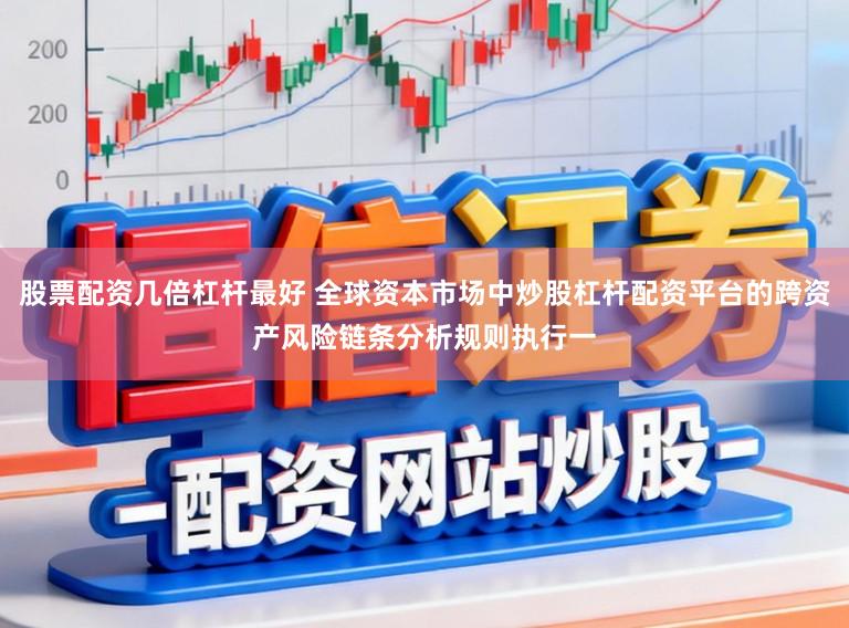 股票配资几倍杠杆最好 全球资本市场中炒股杠杆配资平台的跨资产风险链条分析规则执行一