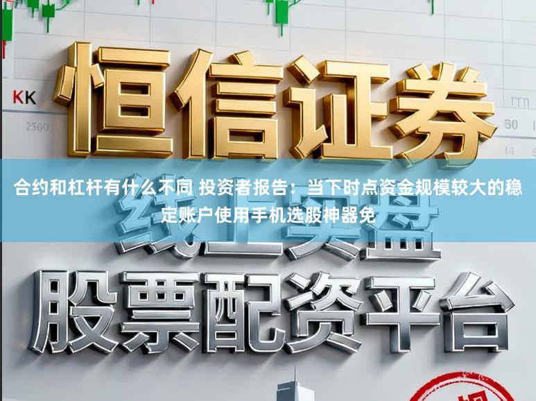 合约和杠杆有什么不同 投资者报告：当下时点资金规模较大的稳定账户使用手机选股神器免