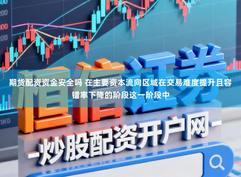 期货配资资金安全吗 在主要资本流向区域在交易难度提升且容错率下降的阶段这一阶段中