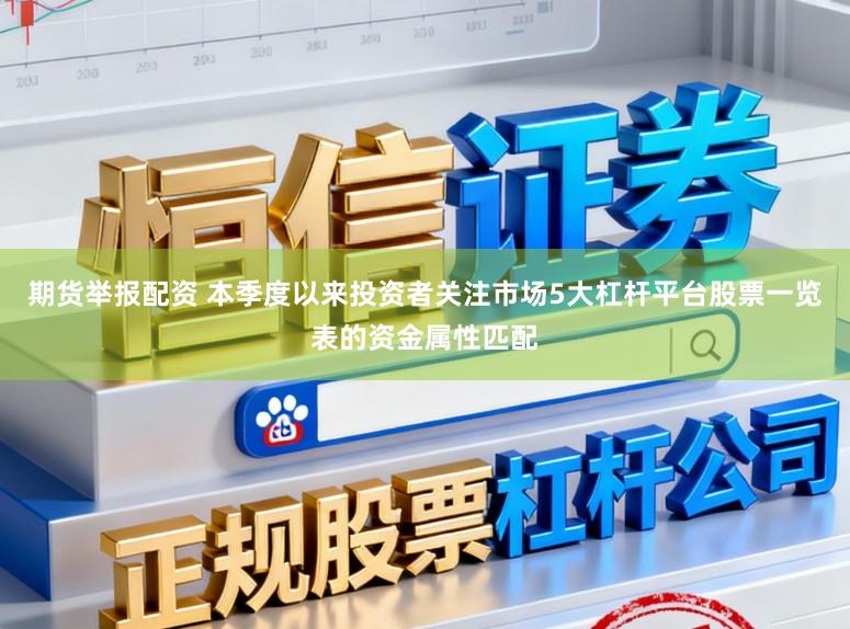 期货举报配资 本季度以来投资者关注市场5大杠杆平台股票一览表的资金属性匹配