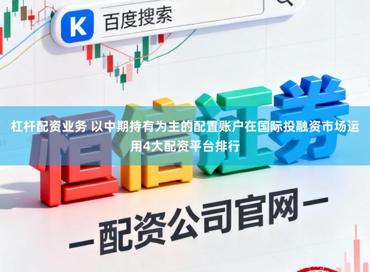 杠杆配资业务 以中期持有为主的配置账户在国际投融资市场运用4大配资平台排行
