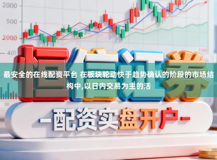 最安全的在线配资平台 在板块轮动快于趋势确认的阶段的市场结构中,以日内交易为主的活