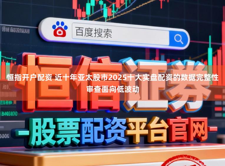 恒指开户配资 近十年亚太股市2025十大实盘配资的数据完整性审查面向低波动