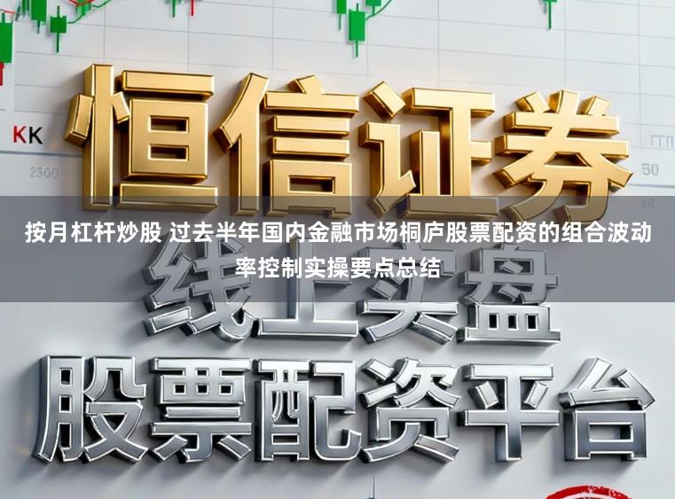 按月杠杆炒股 过去半年国内金融市场桐庐股票配资的组合波动率控制实操要点总结