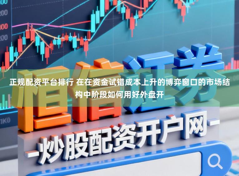 正规配资平台排行 在在资金试错成本上升的博弈窗口的市场结构中阶段如何用好外盘开