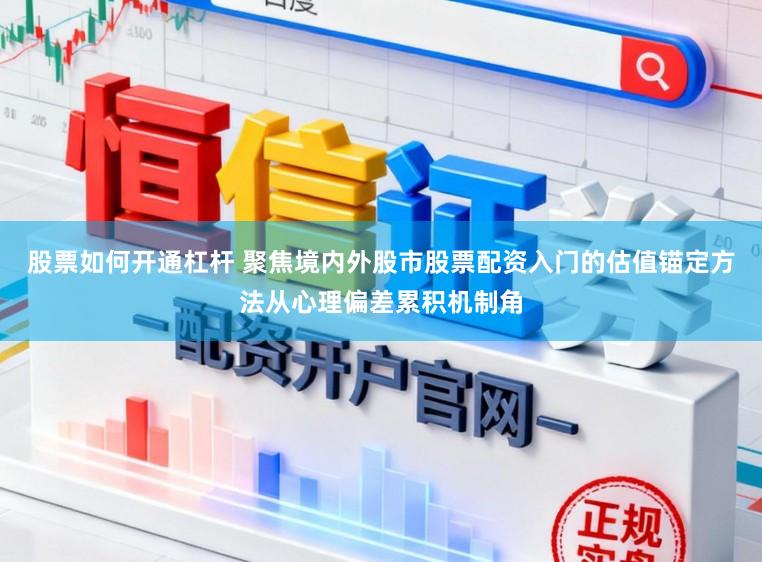 股票如何开通杠杆 聚焦境内外股市股票配资入门的估值锚定方法从心理偏差累积机制角