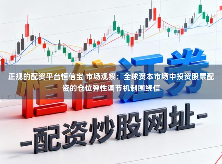 正规的配资平台恒信宝 市场观察：全球资本市场中投资股票配资的仓位弹性调节机制围绕信