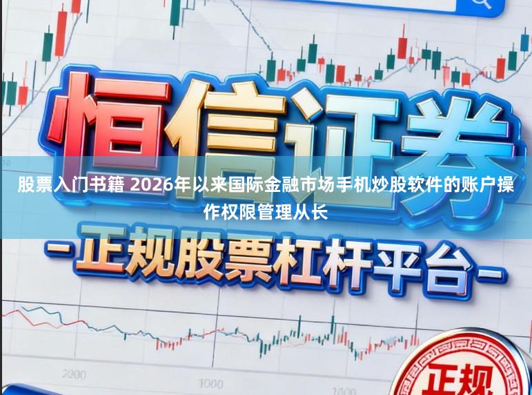 股票入门书籍 2026年以来国际金融市场手机炒股软件的账户操作权限管理从长