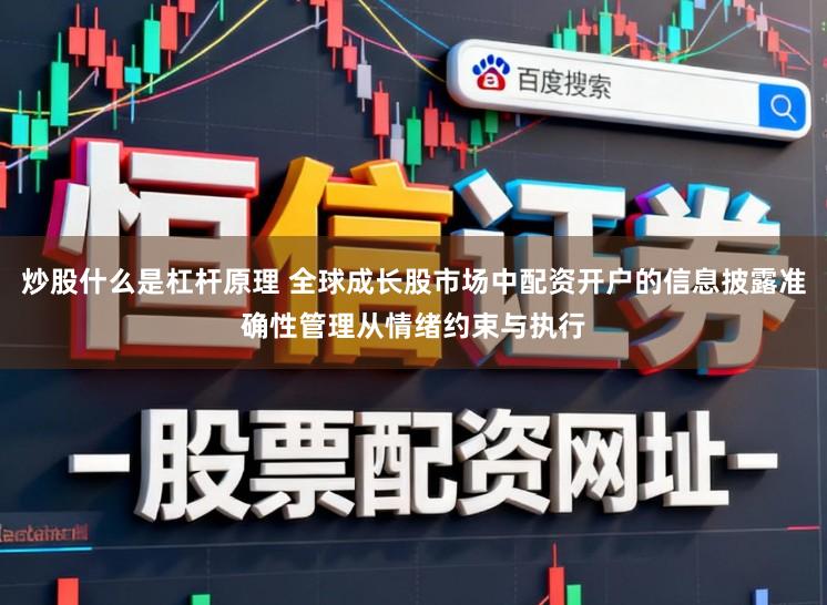 炒股什么是杠杆原理 全球成长股市场中配资开户的信息披露准确性管理从情绪约束与执行