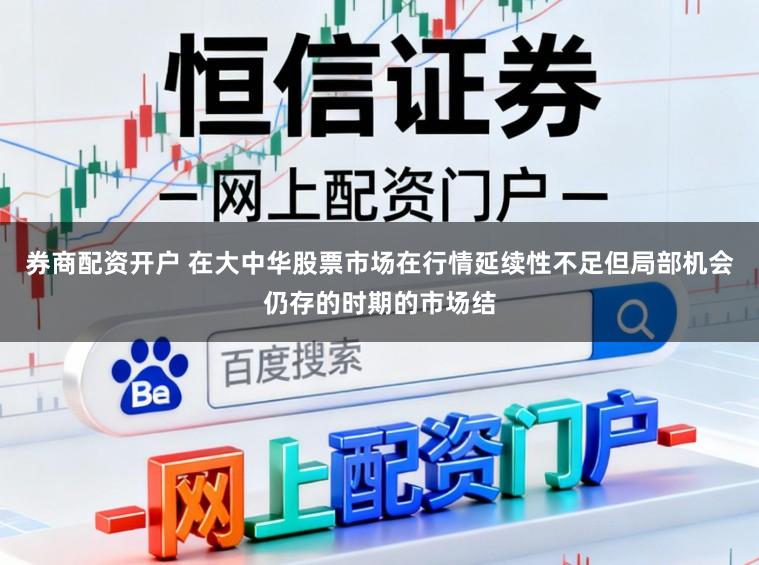 券商配资开户 在大中华股票市场在行情延续性不足但局部机会仍存的时期的市场结