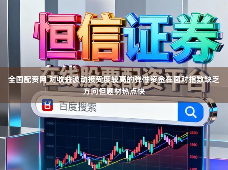 全国配资网 对收益波动接受度较高的弹性资金在面对指数缺乏方向但题材热点快