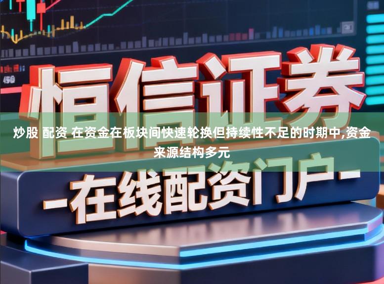 炒股 配资 在资金在板块间快速轮换但持续性不足的时期中,资金来源结构多元