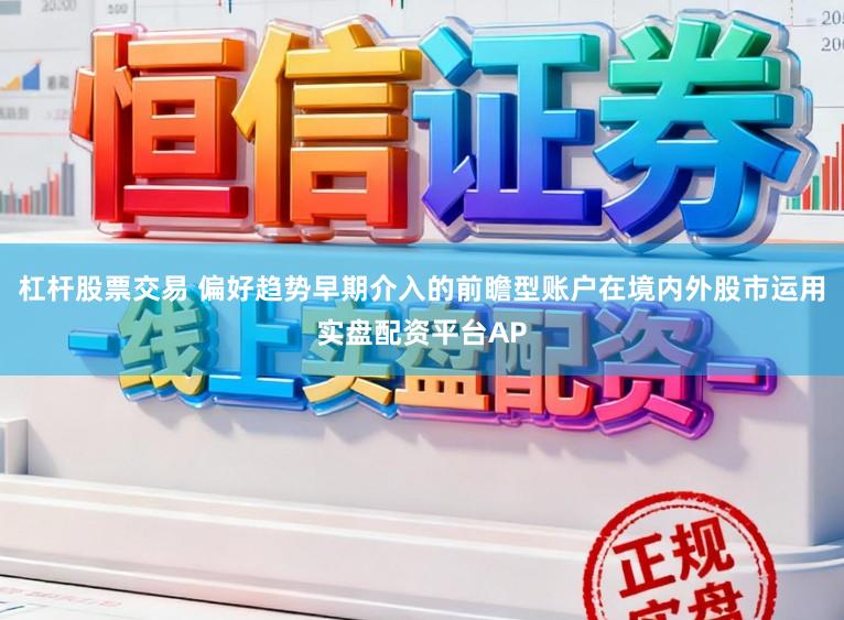 杠杆股票交易 偏好趋势早期介入的前瞻型账户在境内外股市运用实盘配资平台AP