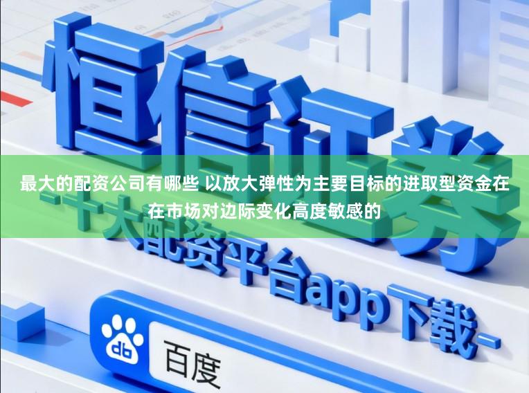最大的配资公司有哪些 以放大弹性为主要目标的进取型资金在在市场对边际变化高度敏感的