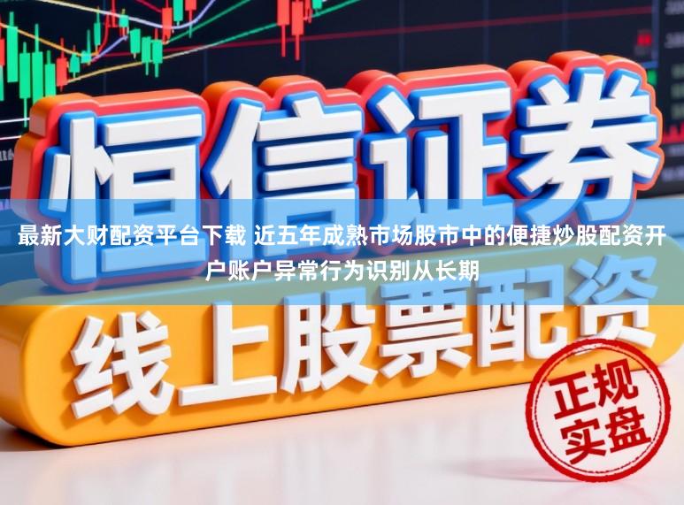最新大财配资平台下载 近五年成熟市场股市中的便捷炒股配资开户账户异常行为识别从长期