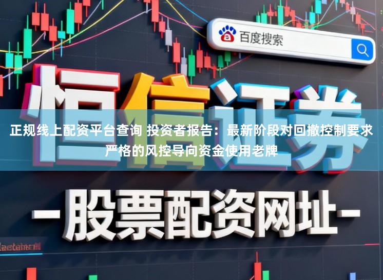 正规线上配资平台查询 投资者报告：最新阶段对回撤控制要求严格的风控导向资金使用老牌
