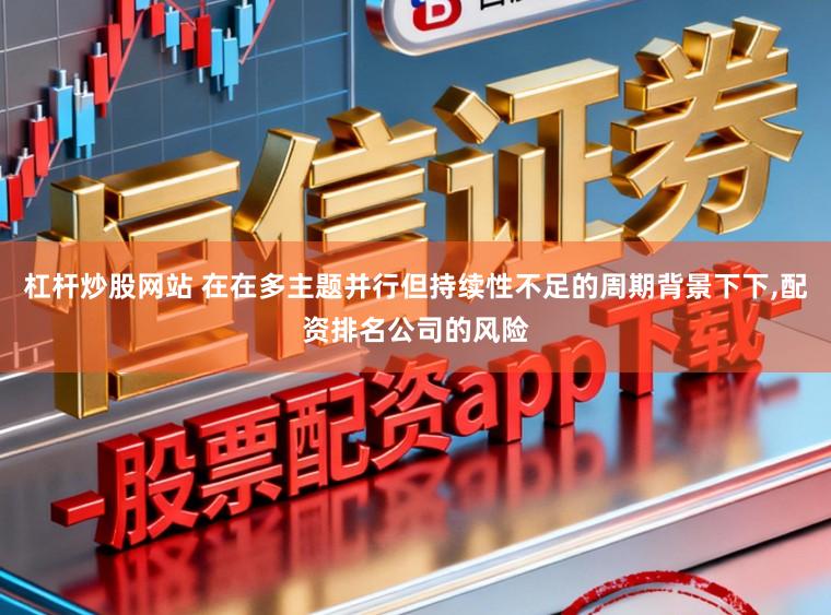 杠杆炒股网站 在在多主题并行但持续性不足的周期背景下下,配资排名公司的风险