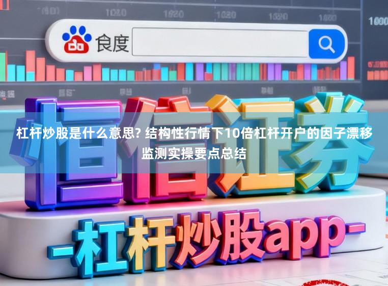 杠杆炒股是什么意思? 结构性行情下10倍杠杆开户的因子漂移监测实操要点总结