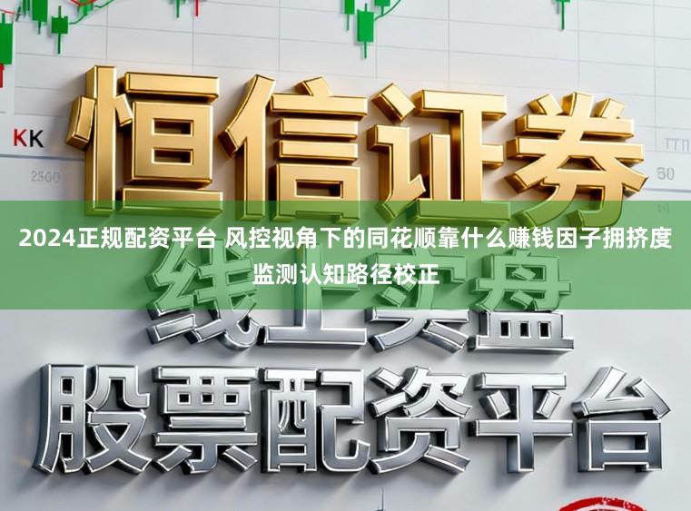 2024正规配资平台 风控视角下的同花顺靠什么赚钱因子拥挤度监测认知路径校正