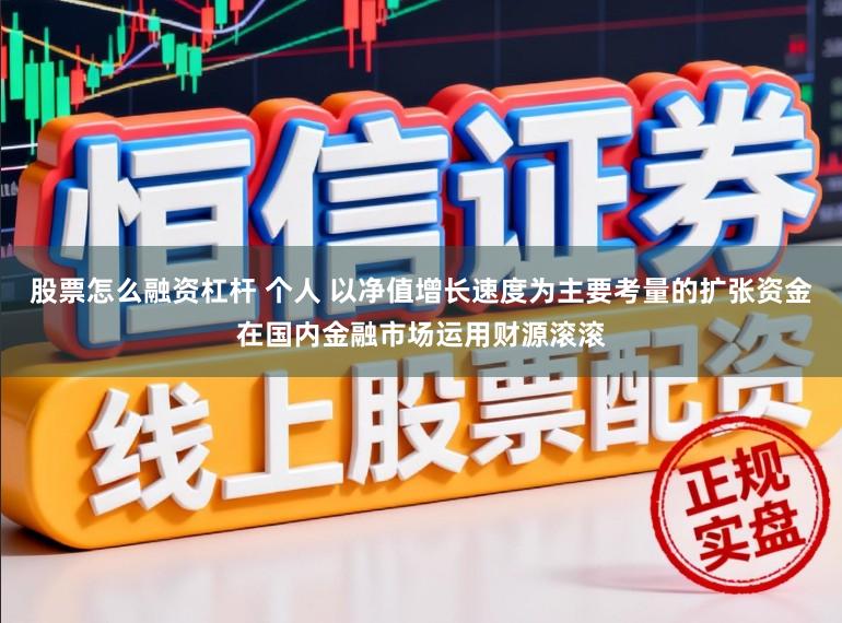 股票怎么融资杠杆 个人 以净值增长速度为主要考量的扩张资金在国内金融市场运用财源滚滚