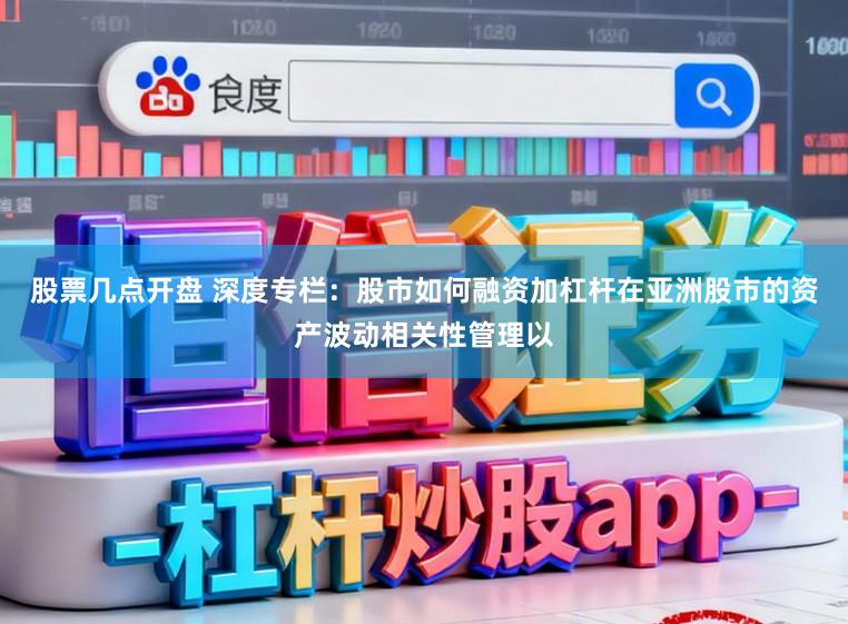 股票几点开盘 深度专栏：股市如何融资加杠杆在亚洲股市的资产波动相关性管理以