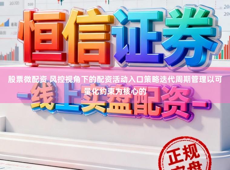 股票微配资 风控视角下的配资活动入口策略迭代周期管理以可量化约束为核心的