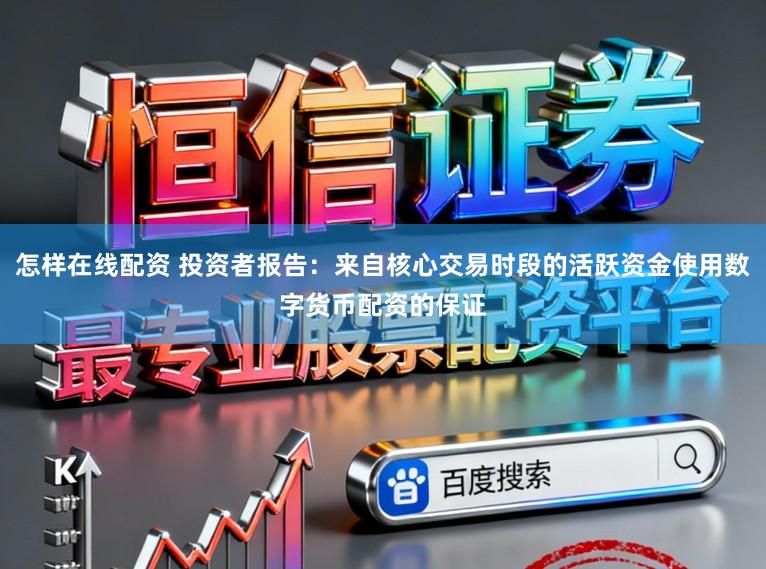 怎样在线配资 投资者报告：来自核心交易时段的活跃资金使用数字货币配资的保证