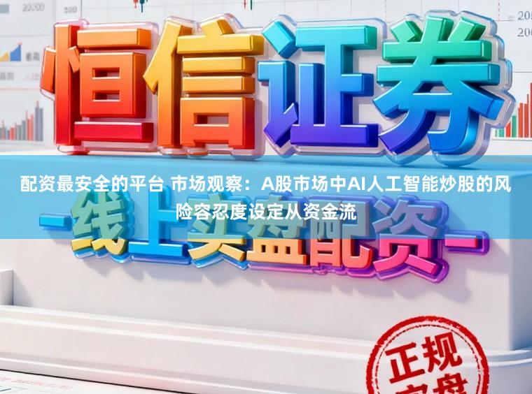 配资最安全的平台 市场观察：A股市场中AI人工智能炒股的风险容忍度设定从资金流