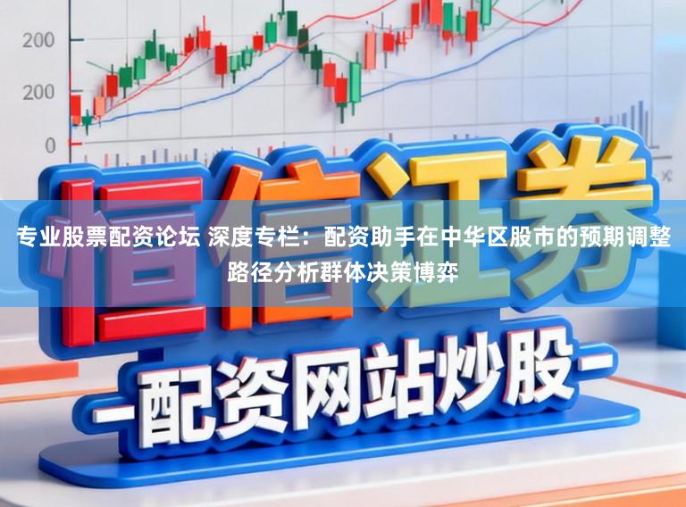 专业股票配资论坛 深度专栏：配资助手在中华区股市的预期调整路径分析群体决策博弈