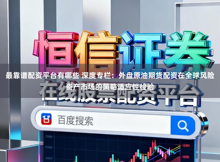 最靠谱配资平台有哪些 深度专栏：外盘原油期货配资在全球风险资产市场的策略适应性检验