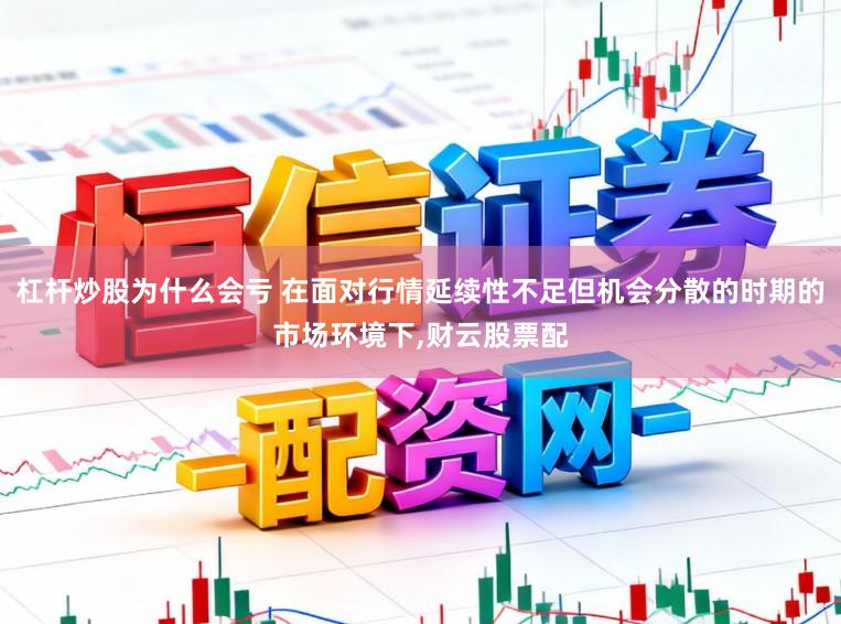 杠杆炒股为什么会亏 在面对行情延续性不足但机会分散的时期的市场环境下,财云股票配