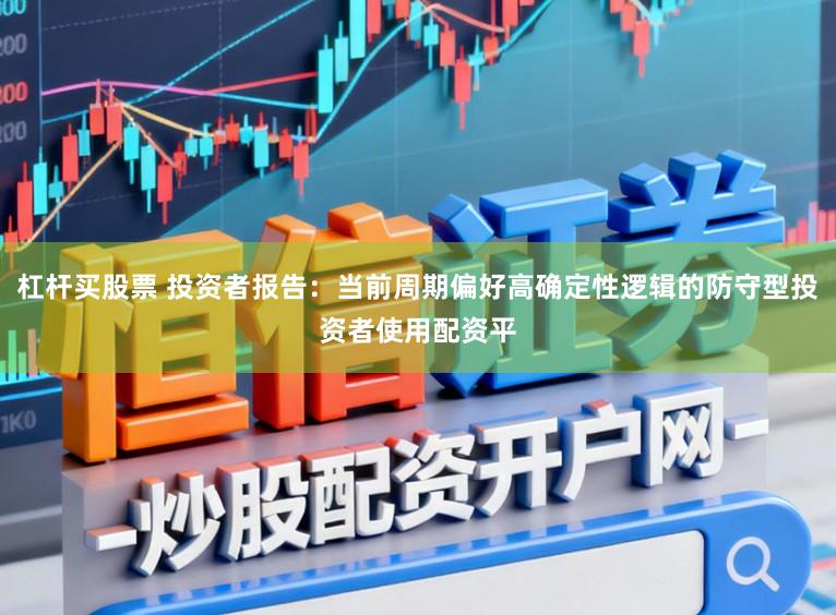 杠杆买股票 投资者报告：当前周期偏好高确定性逻辑的防守型投资者使用配资平