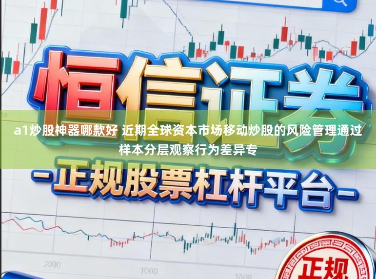 a1炒股神器哪款好 近期全球资本市场移动炒股的风险管理通过样本分层观察行为差异专