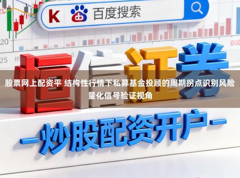 股票网上配资平 结构性行情下私募基金投顾的周期拐点识别风险量化信号验证视角