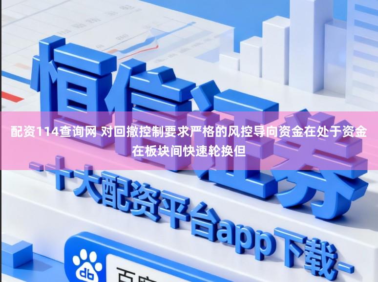 配资114查询网 对回撤控制要求严格的风控导向资金在处于资金在板块间快速轮换但