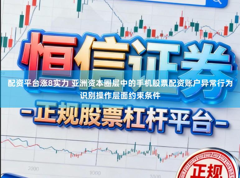 配资平台涨8实力 亚洲资本圈层中的手机股票配资账户异常行为识别操作层面约束条件