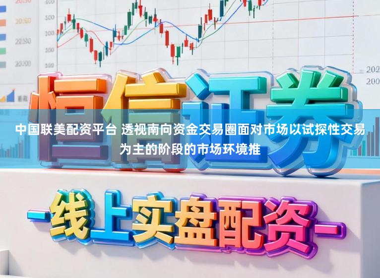 中国联美配资平台 透视南向资金交易圈面对市场以试探性交易为主的阶段的市场环境推