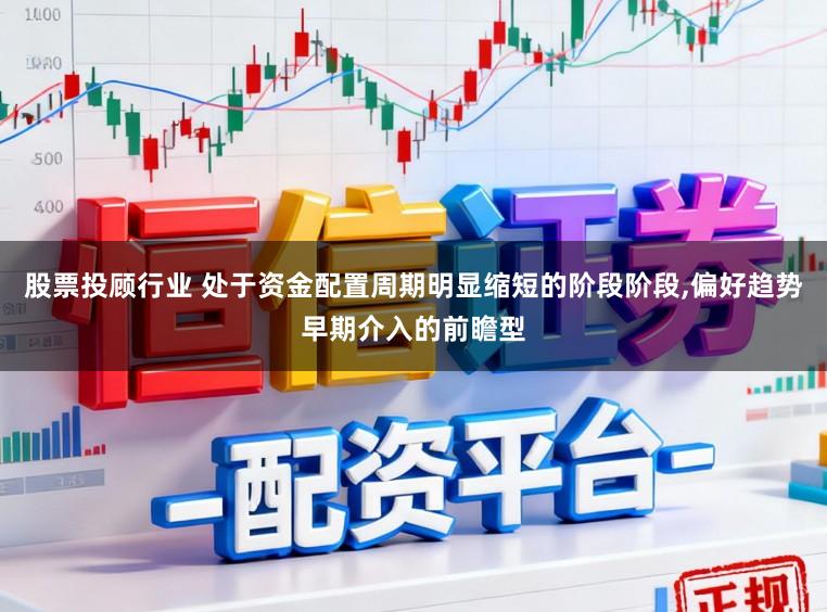 股票投顾行业 处于资金配置周期明显缩短的阶段阶段,偏好趋势早期介入的前瞻型