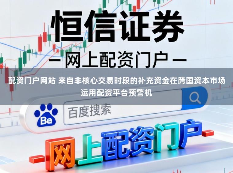 配资门户网站 来自非核心交易时段的补充资金在跨国资本市场运用配资平台预警机