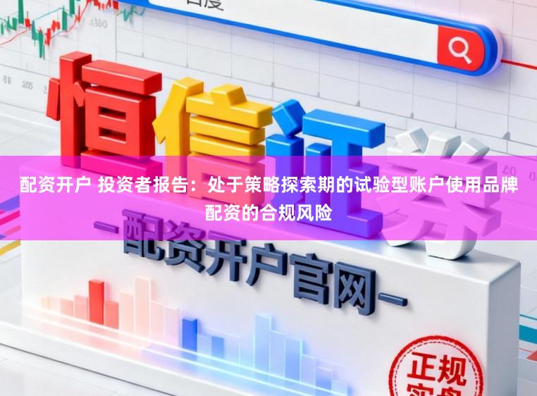 配资开户 投资者报告：处于策略探索期的试验型账户使用品牌配资的合规风险