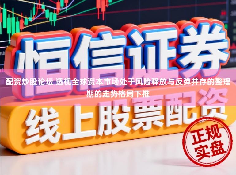 配资炒股论坛 透视全球资本市场处于风险释放与反弹并存的整理期的走势格局下推