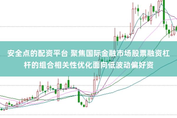 安全点的配资平台 聚焦国际金融市场股票融资杠杆的组合相关性优化面向低波动偏好资