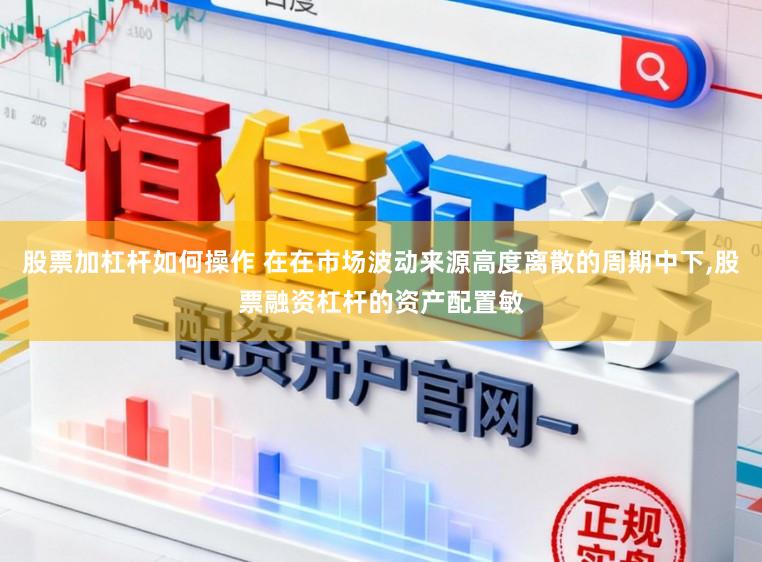股票加杠杆如何操作 在在市场波动来源高度离散的周期中下,股票融资杠杆的资产配置敏