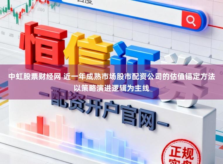 中虹股票财经网 近一年成熟市场股市配资公司的估值锚定方法以策略演进逻辑为主线